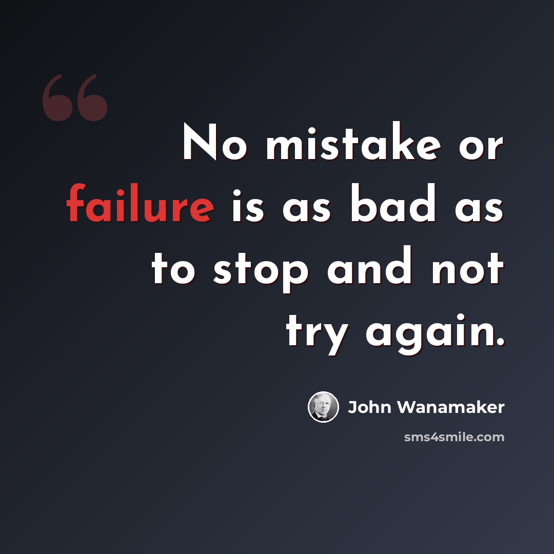 “No mistake or failure is as bad as to stop and not try again.” quote by John Wanamaker