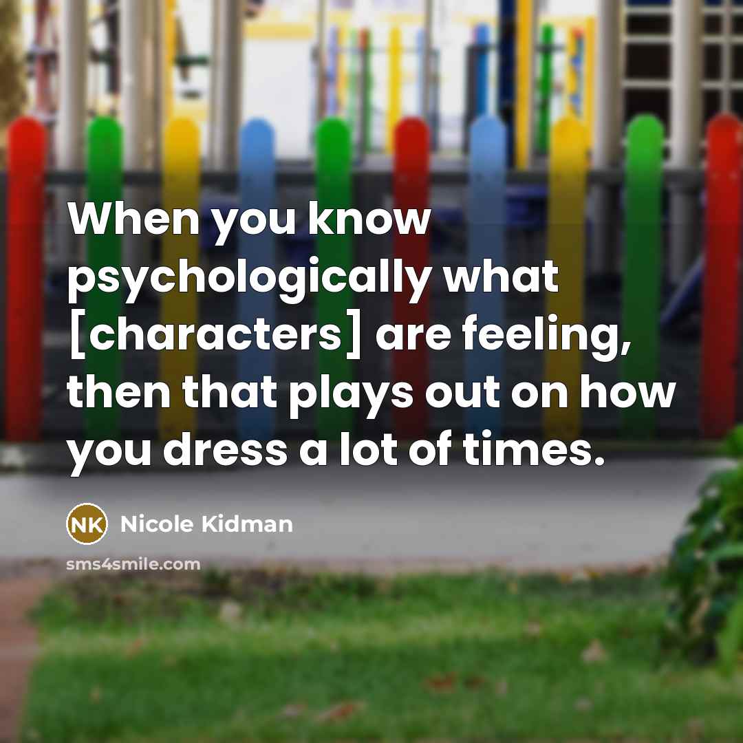 “When you know psychologically what [characters] are feeling, then that plays out on how you dress a lot of times.” quote by Nicole Kidman