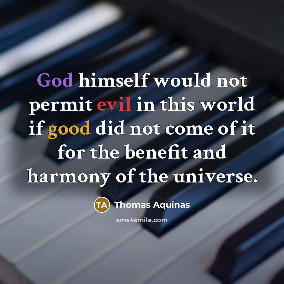 “God himself would not permit evil in this world if good did not come of it for the benefit and harmony of the universe.” quote by Thomas Aquinas