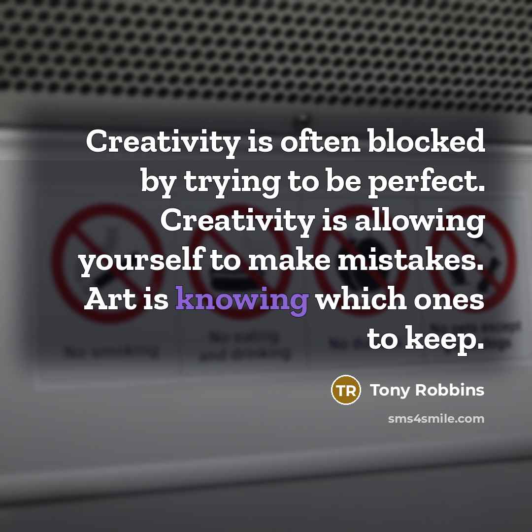 “Creativity is often blocked by trying to be perfect. Creativity is allowing yourself to make mistakes. Art is knowing which ones to keep.” quote by Tony Robbins