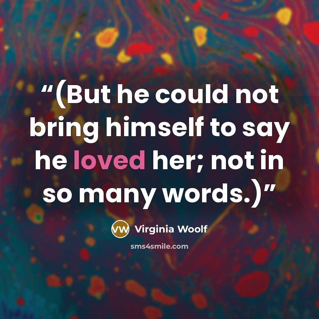 “(But he could not bring himself to say he loved her; not in so many words.)” quote by Virginia Woolf