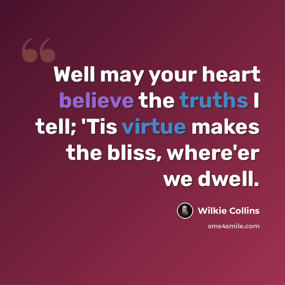 “Well may your heart believe the truths I tell; 'Tis virtue makes the bliss, where'er we dwell.” quote by Wilkie Collins
