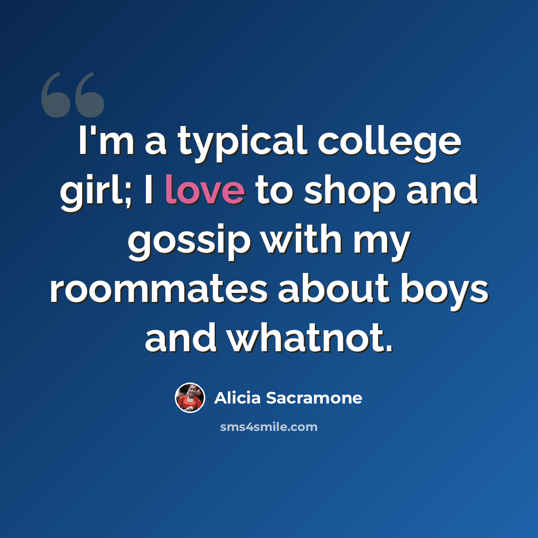 “I'm a typical college girl; I love to shop and gossip with my roommates about boys and whatnot.” quote by Alicia Sacramone