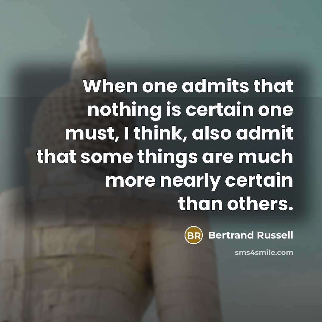 “When one admits that nothing is certain one must, I think, also admit that some things are much more nearly certain than others.” quote by Bertrand Russell