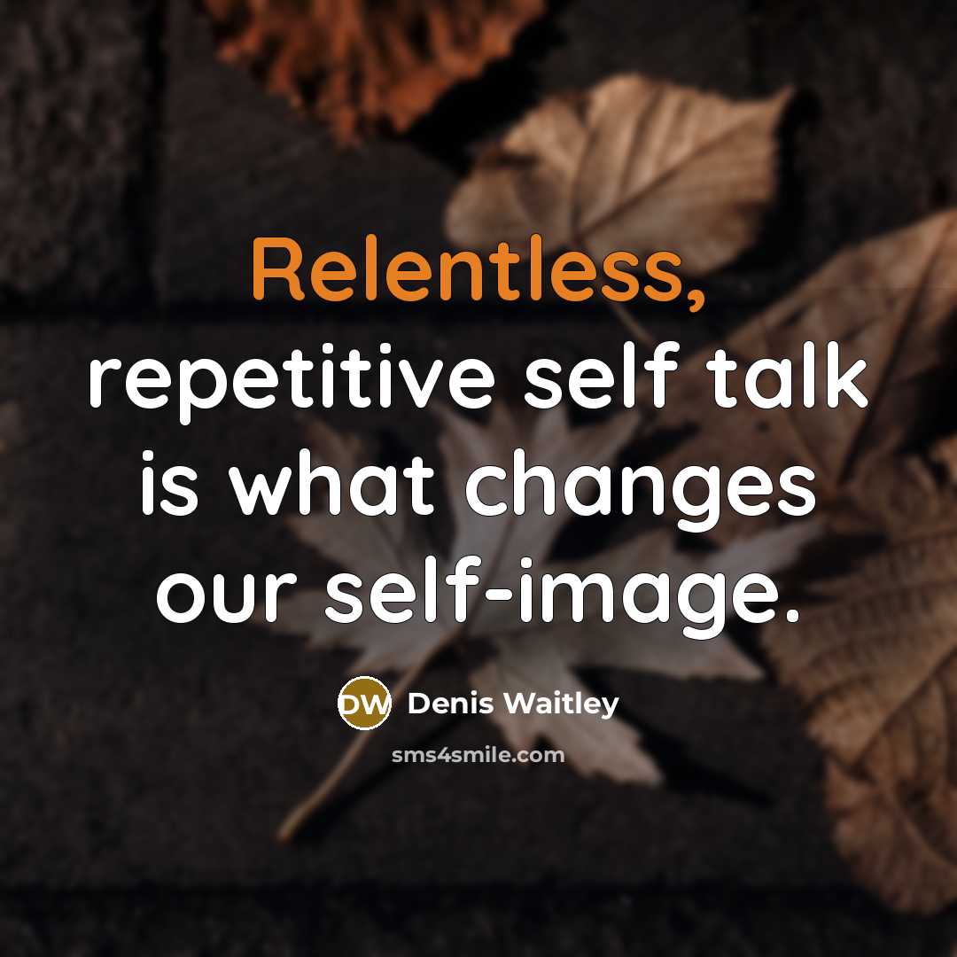 “Relentless, repetitive self talk is what changes our self-image.” quote by Denis Waitley