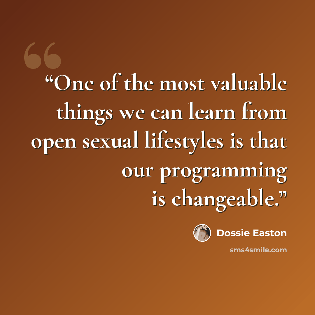 “One of the most valuable things we can learn from open sexual lifestyles is that our programming is changeable.” quote by Dossie Easton