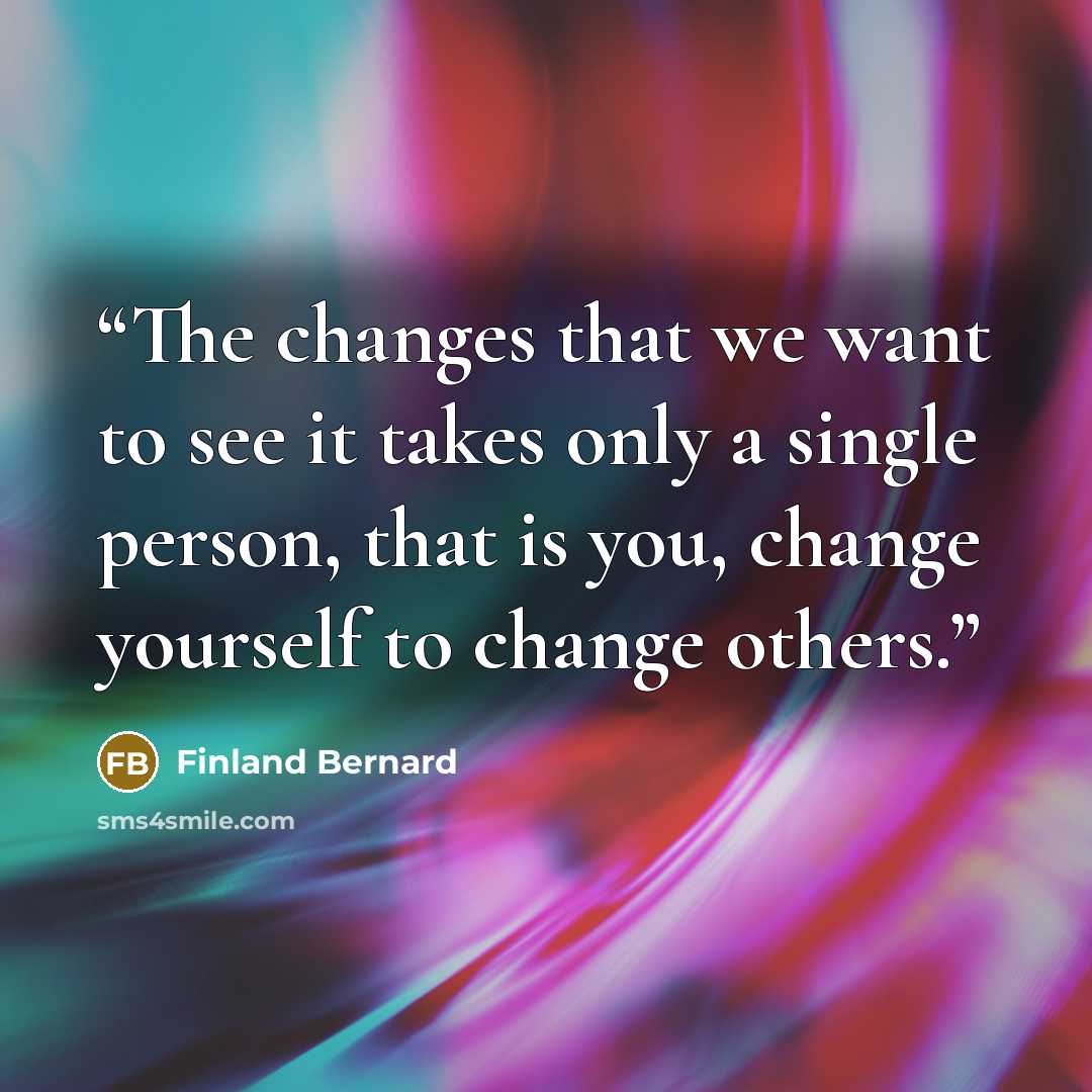 “The changes that we want to see it takes only a single person, that is you, change yourself to change others.” quote by Finland Bernard
