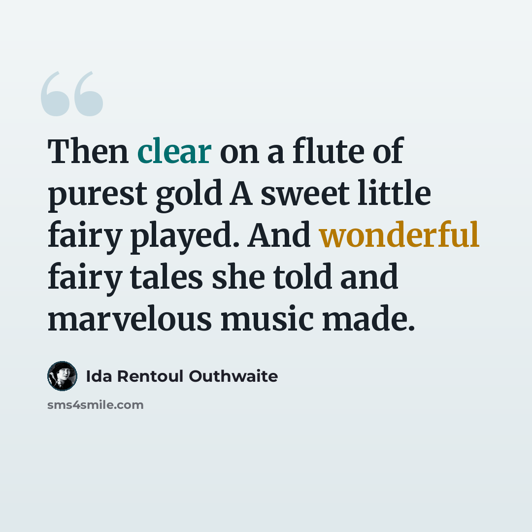 “Then clear on a flute of purest gold A sweet little fairy played. And wonderful fairy tales she told and marvelous music made.” quote by Ida Rentoul Outhwaite