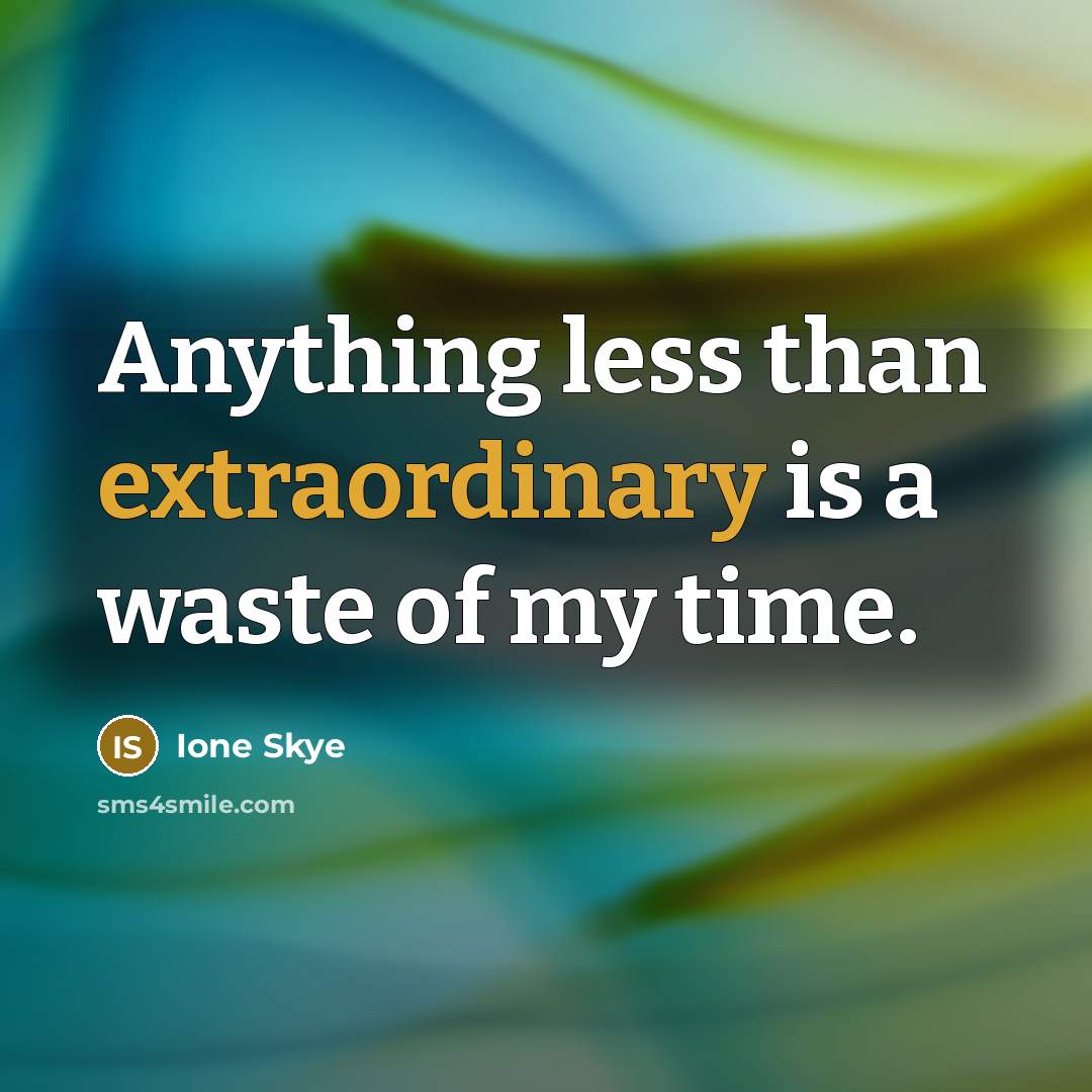 “Anything less than extraordinary is a waste of my time.” quote by Ione Skye