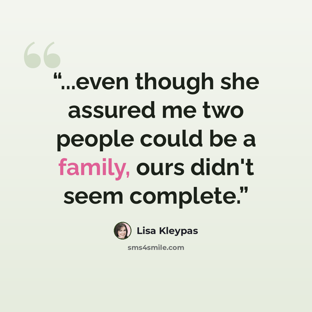 “...even though she assured me two people could be a family, ours didn't seem complete.” quote by Lisa Kleypas