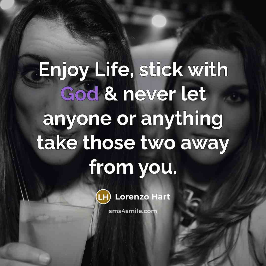 “Enjoy Life, stick with God & never let anyone or anything take those two away from you.” quote by Lorenzo Hart