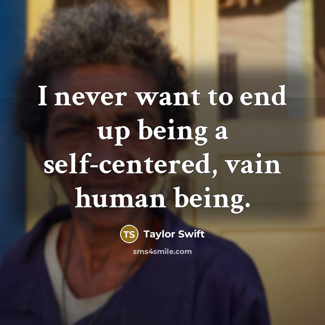 “I never want to end up being a self-centered, vain human being.” quote by Taylor Swift