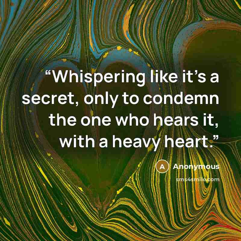 “Whispering like it's a secret, only to condemn the one who hears it, with a heavy heart.” quote by Anonymous