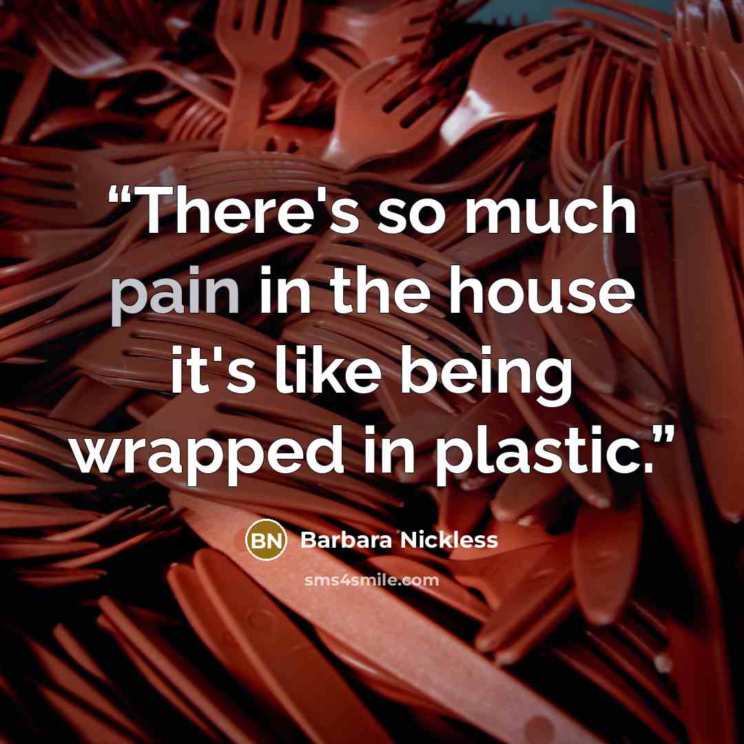 “There's so much pain in the house it's like being wrapped in plastic.” quote by Barbara Nickless