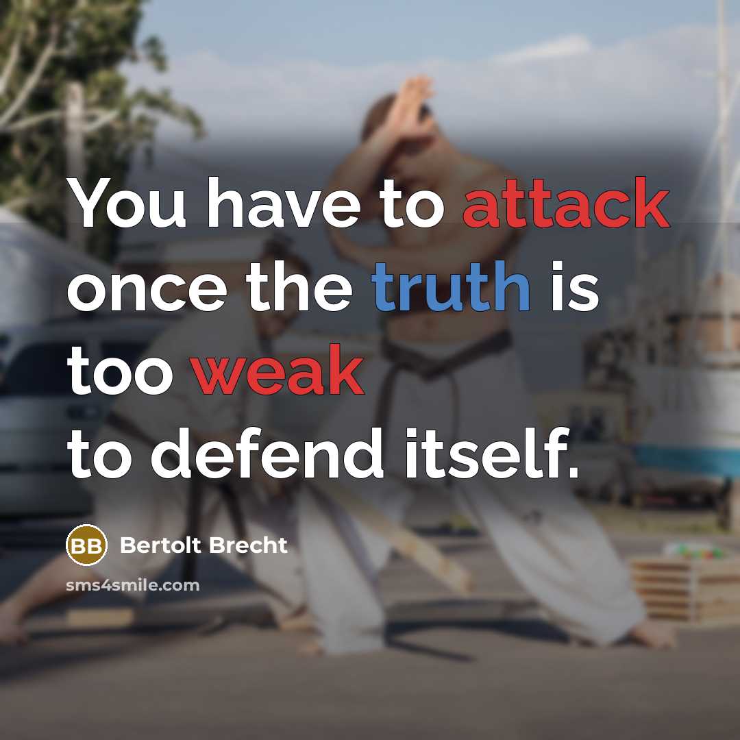 “You have to attack once the truth is too weak to defend itself.” quote by Bertolt Brecht