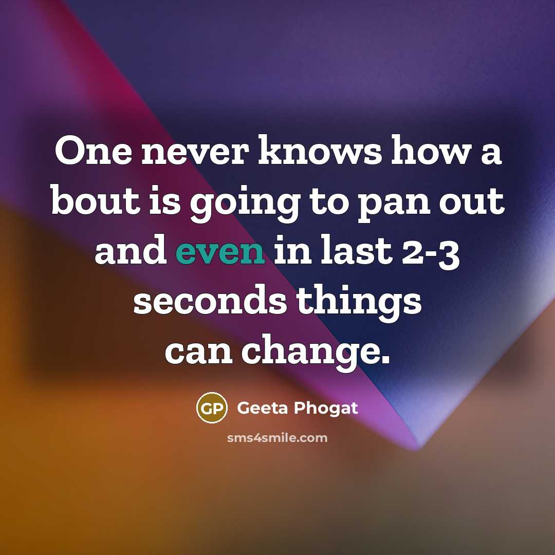“One never knows how a bout is going to pan out and even in last 2-3 seconds things can change.” quote by Geeta Phogat