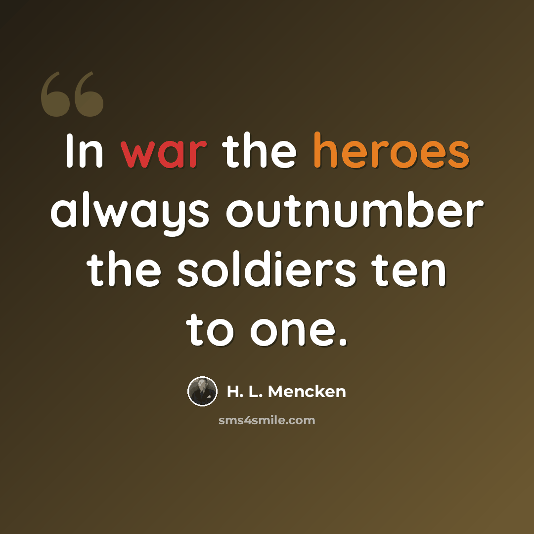 “In war the heroes always outnumber the soldiers ten to one.” quote by H. L. Mencken