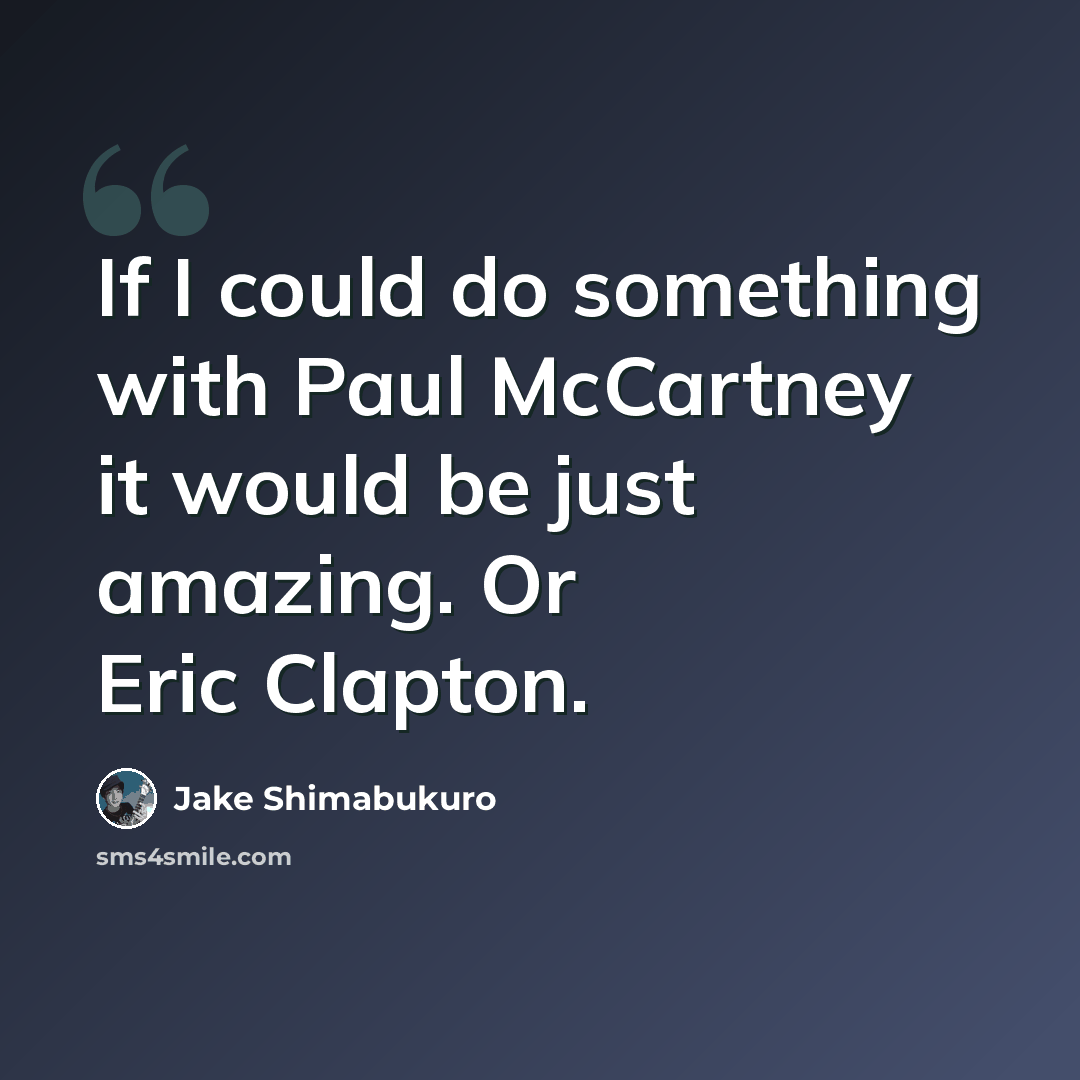 “If I could do something with Paul McCartney it would be just amazing. Or Eric Clapton.” quote by Jake Shimabukuro
