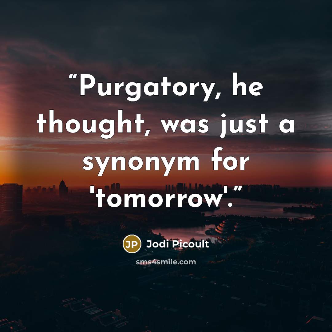 “Purgatory, he thought, was just a synonym for 'tomorrow'.” quote by Jodi Picoult