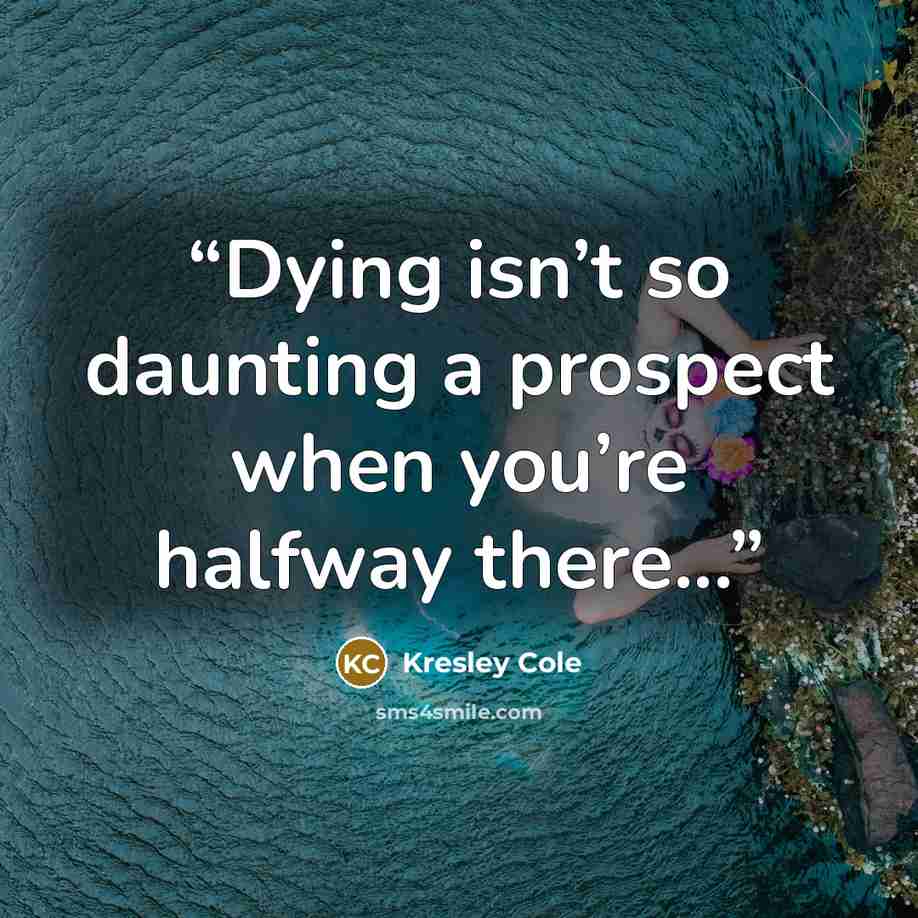 “Dying isn’t so daunting a prospect when you’re halfway there...” quote by Kresley Cole