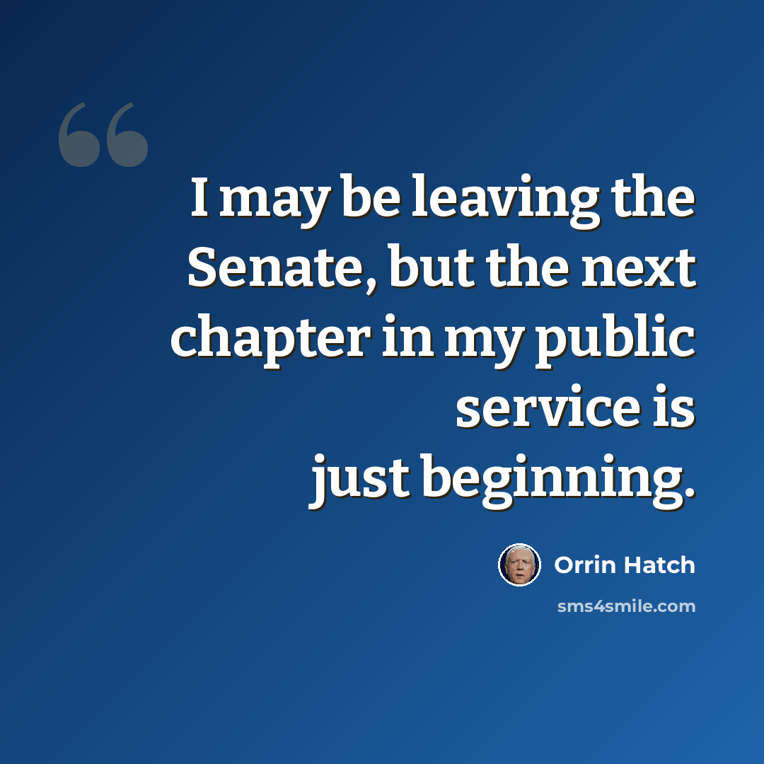 “I may be leaving the Senate, but the next chapter in my public service is just beginning.” quote by Orrin Hatch