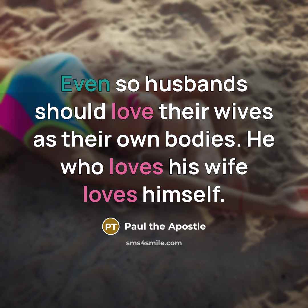 “Even so husbands should love their wives as their own bodies. He who loves his wife loves himself.” quote by Paul the Apostle