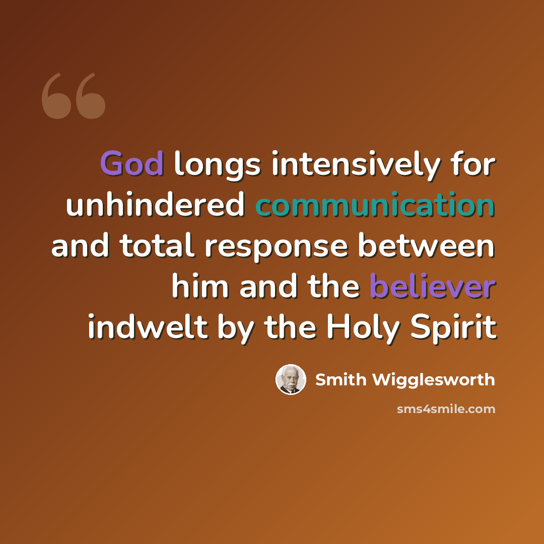 “God longs intensively for unhindered communication and total response between him and the believer indwelt by the Holy Spirit” quote by Smith Wigglesworth