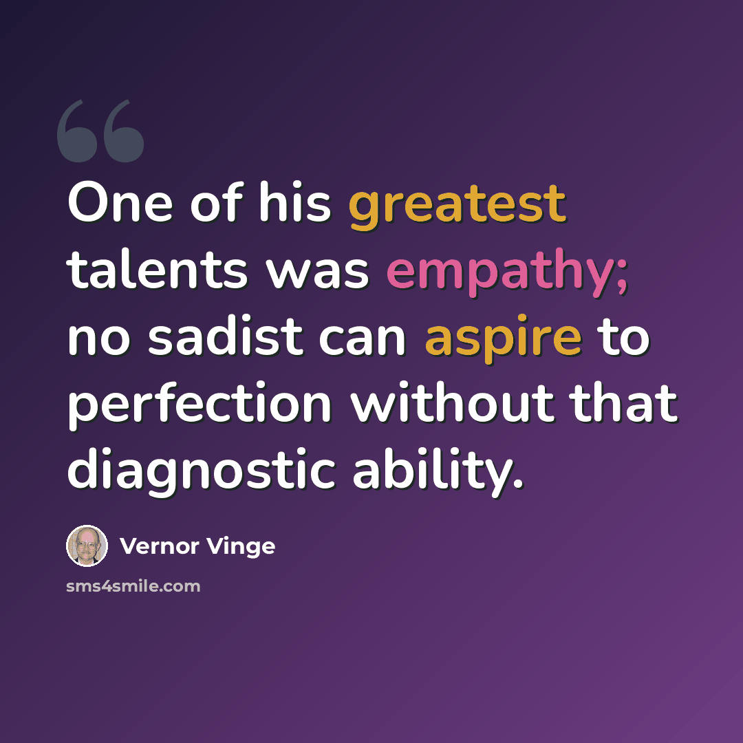 “One of his greatest talents was empathy; no sadist can aspire to perfection without that diagnostic ability.” quote by Vernor Vinge