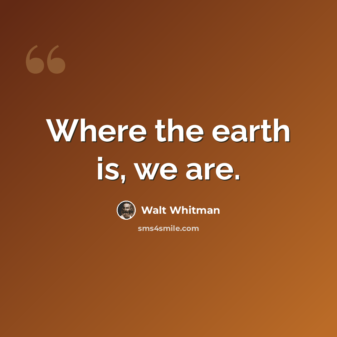 “Where the earth is, we are.” quote by Walt Whitman