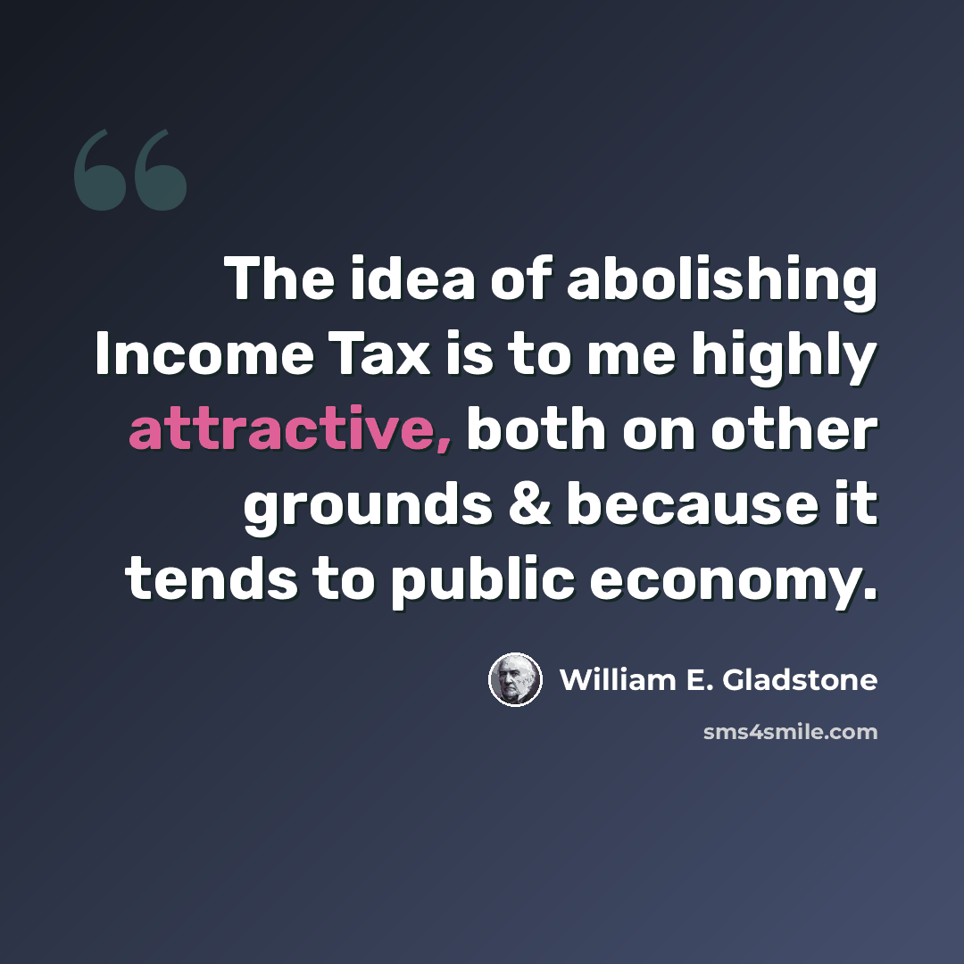 “The idea of abolishing Income Tax is to me highly attractive, both on other grounds & because it tends to public economy.” quote by William E. Gladstone