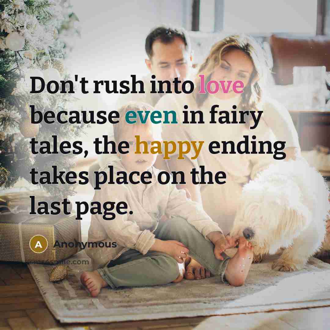 “Don't rush into love because even in fairy tales, the happy ending takes place on the last page.” quote by Anonymous