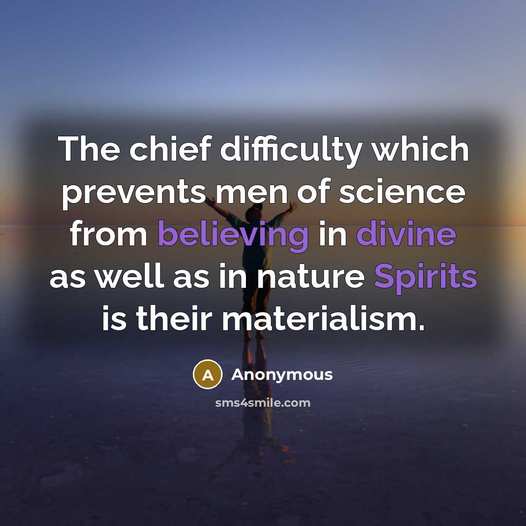 “The chief difficulty which prevents men of science from believing in divine as well as in nature Spirits is their materialism.” quote by Anonymous