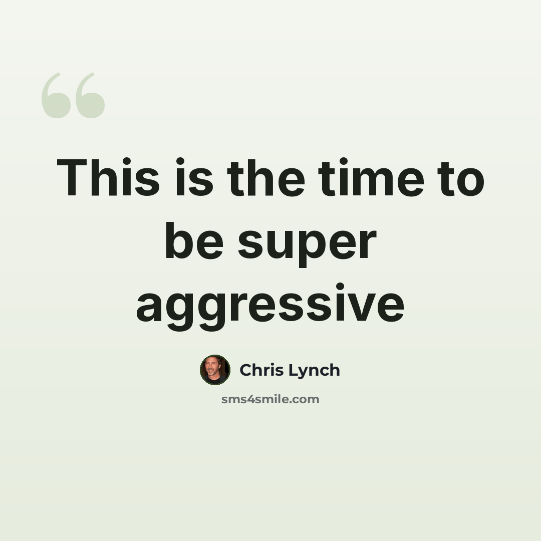 “This is the time to be super aggressive” quote by Chris Lynch