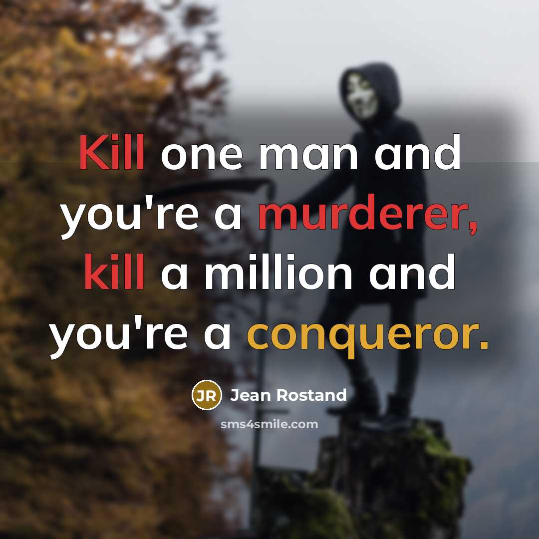 “Kill one man and you're a murderer, kill a million and you're a conqueror.” quote by Jean Rostand