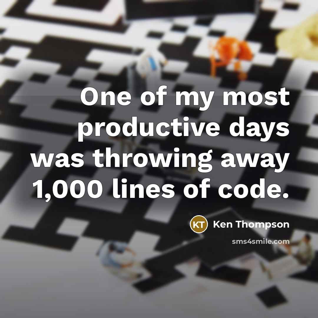 “One of my most productive days was throwing away 1,000 lines of code.” quote by Ken Thompson