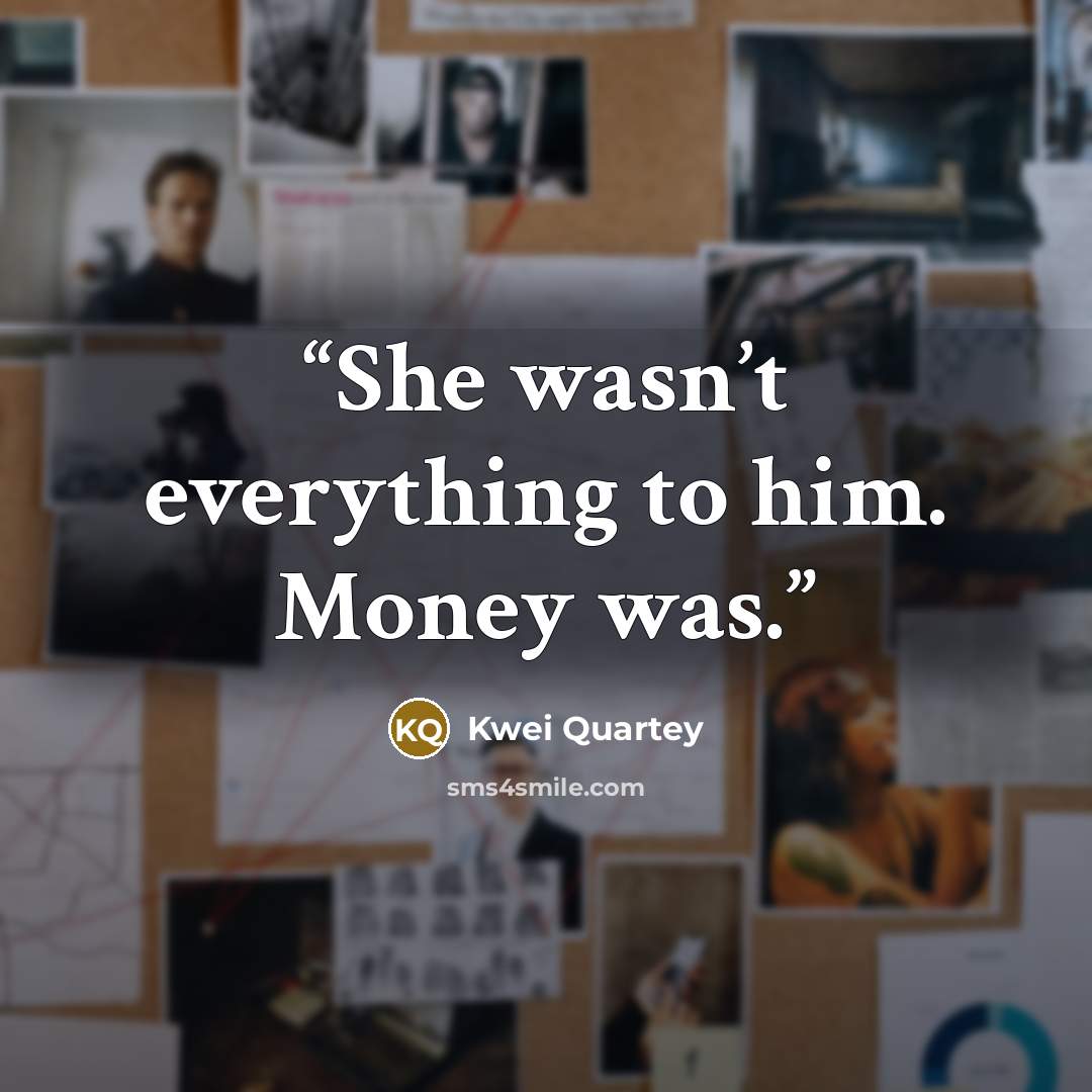 “She wasn’t everything to him. Money was.” quote by Kwei Quartey