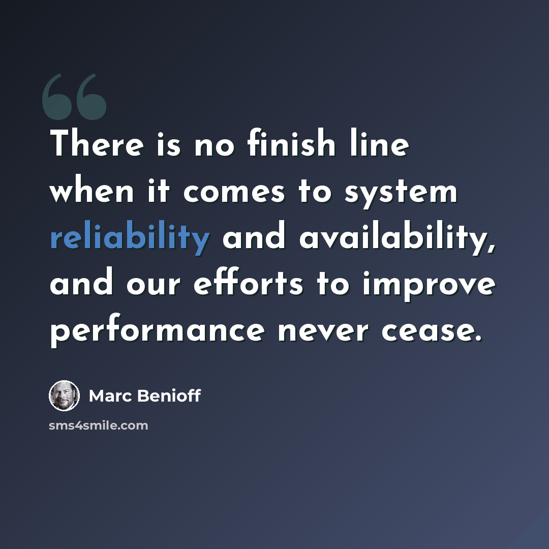 “There is no finish line when it comes to system reliability and availability, and our efforts to improve performance never cease.” quote by Marc Benioff