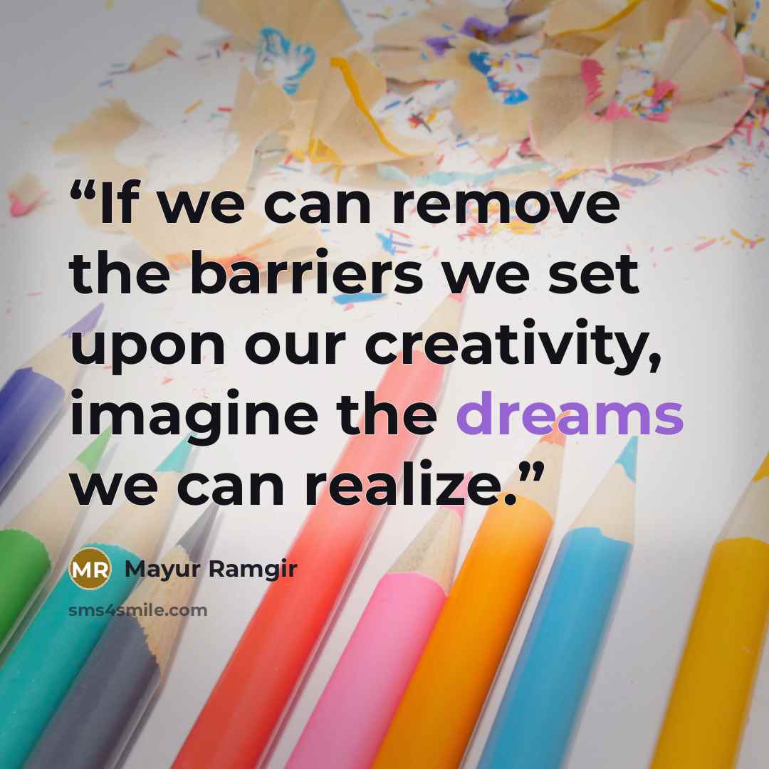 “If we can remove the barriers we set upon our creativity, imagine the dreams we can realize.” quote by Mayur Ramgir