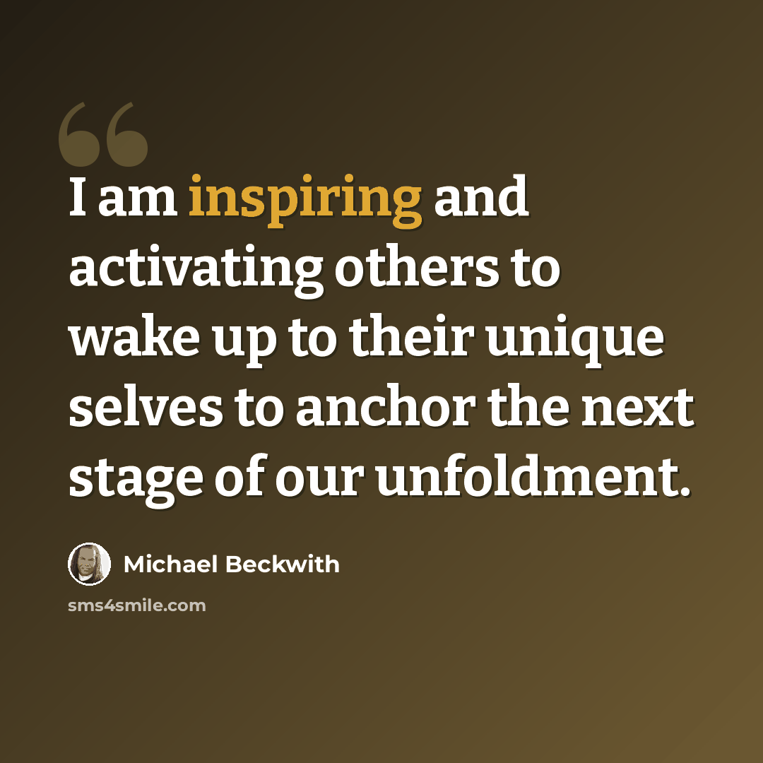 “I am inspiring and activating others to wake up to their unique selves to anchor the next stage of our unfoldment.” quote by Michael Beckwith