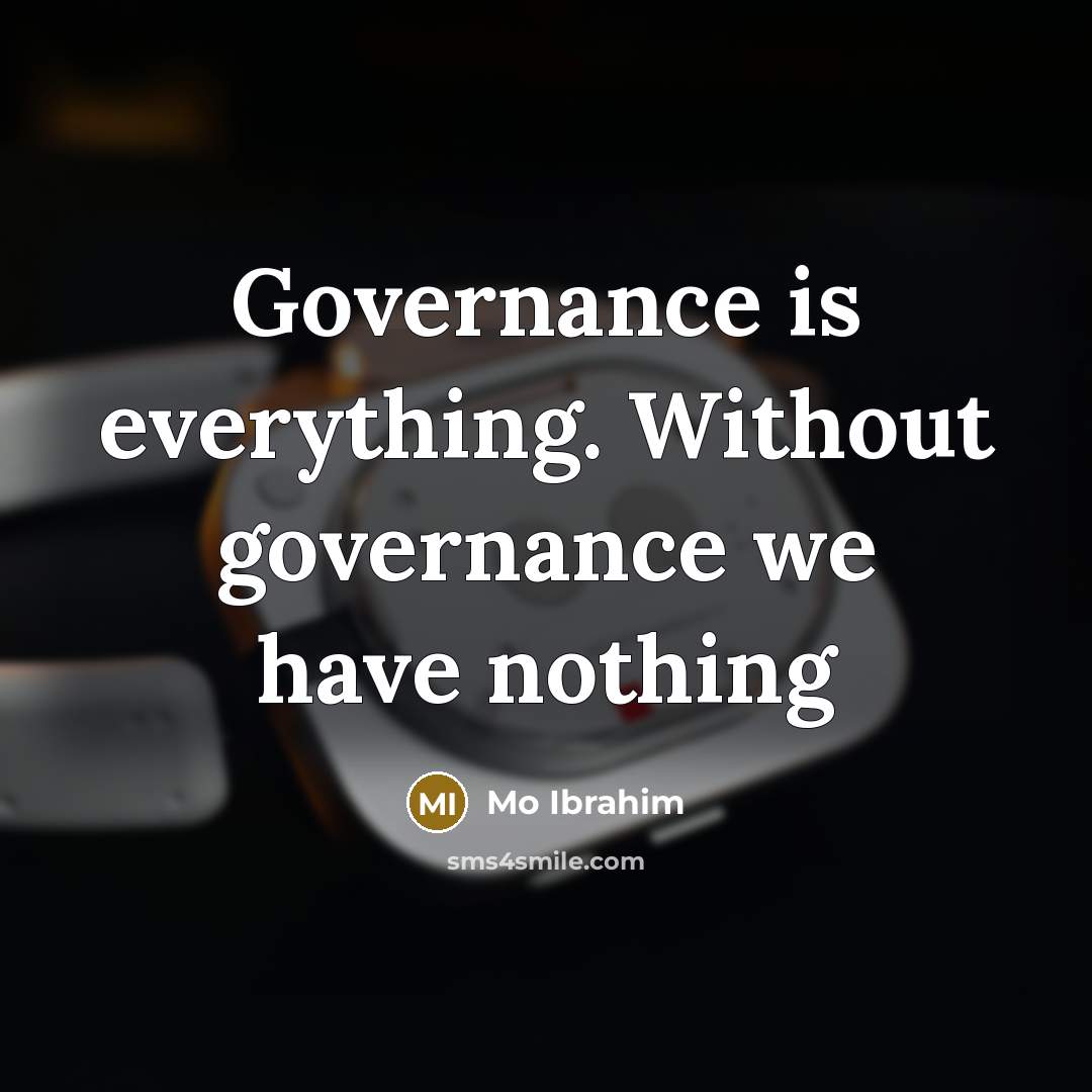 “Governance is everything. Without governance we have nothing” quote by Mo Ibrahim