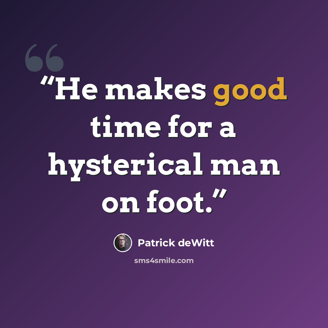 “He makes good time for a hysterical man on foot.” quote by Patrick deWitt
