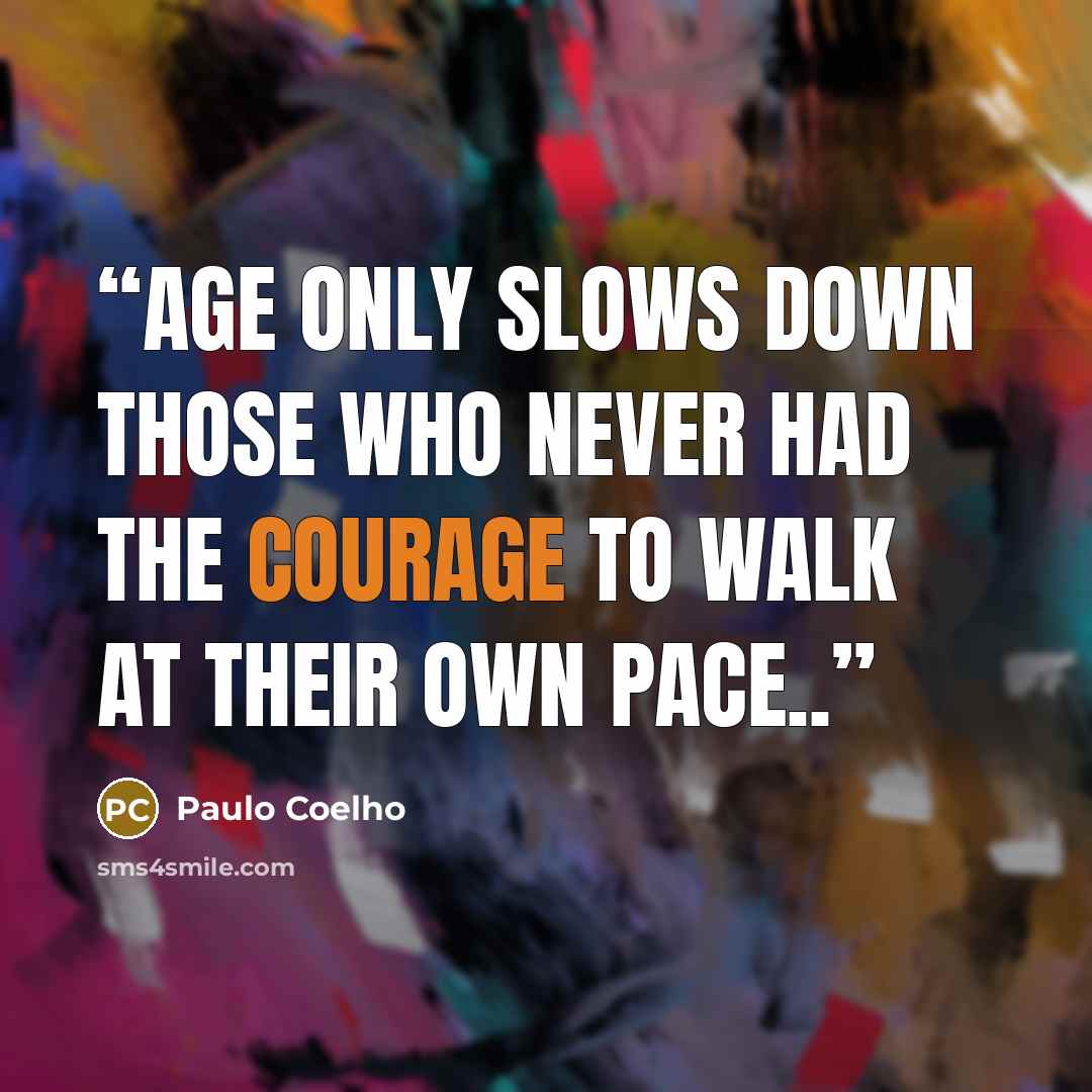“Age only slows down those who never had the courage to walk at their own pace..” quote by Paulo Coelho