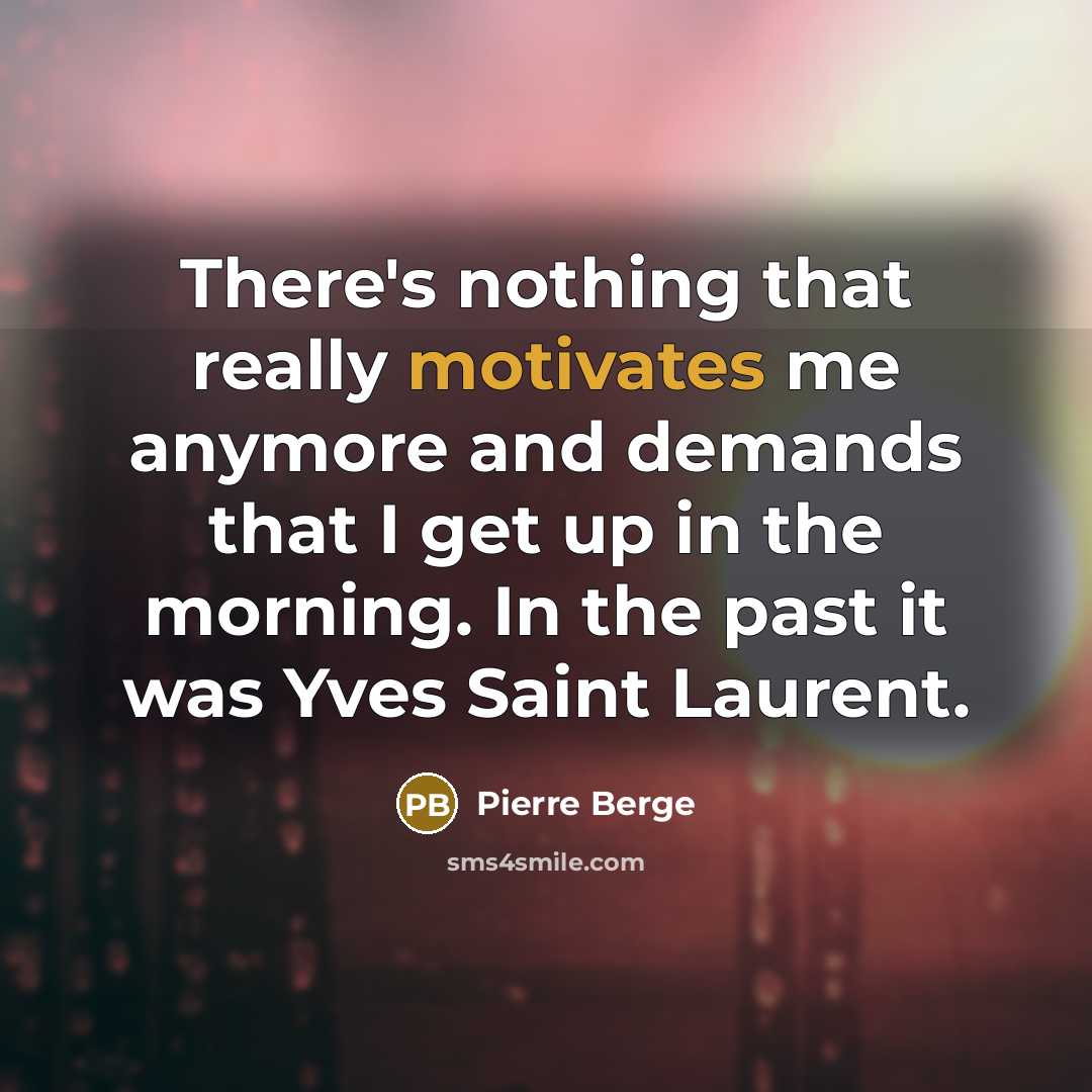 “There's nothing that really motivates me anymore and demands that I get up in the morning. In the past it was Yves Saint Laurent.” quote by Pierre Berge