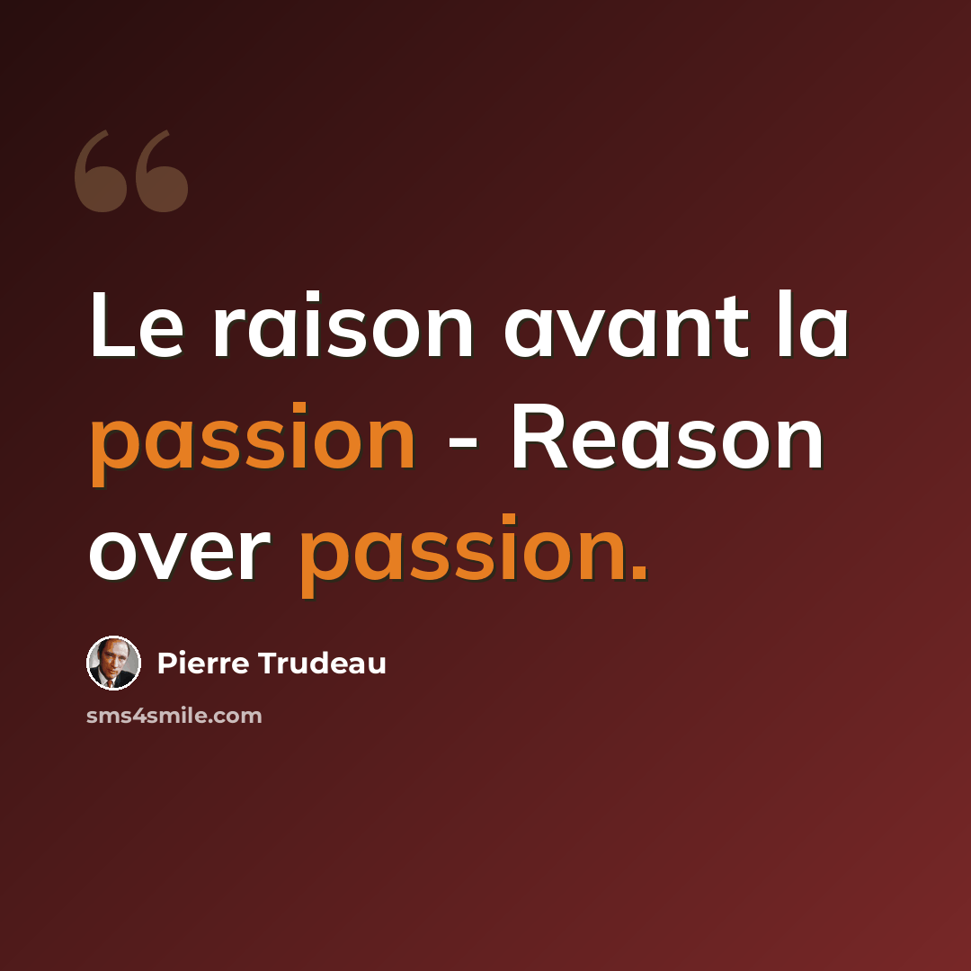 “Le raison avant la passion - Reason over passion.” quote by Pierre Trudeau