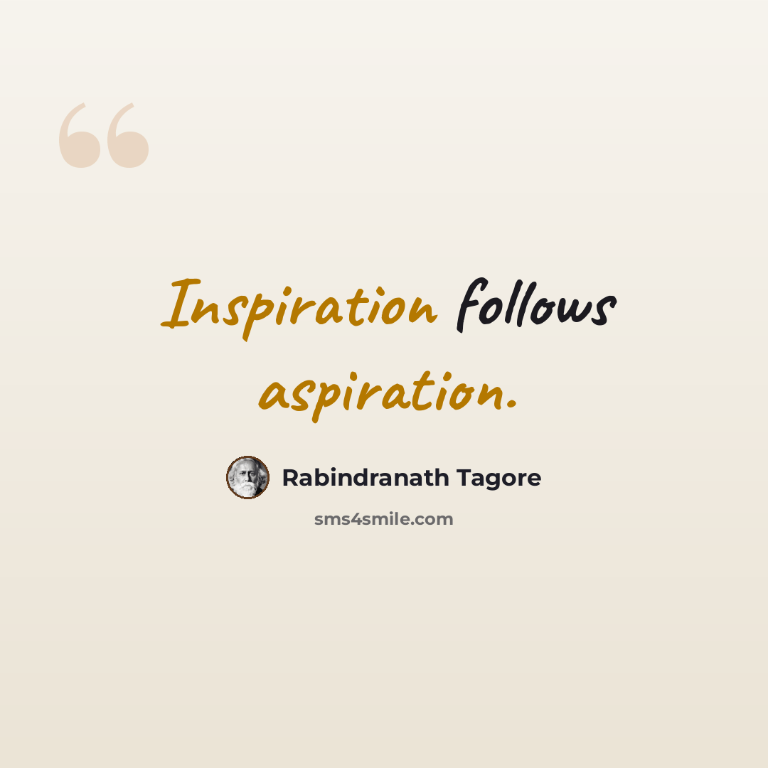 “Inspiration follows aspiration.” quote by Rabindranath Tagore
