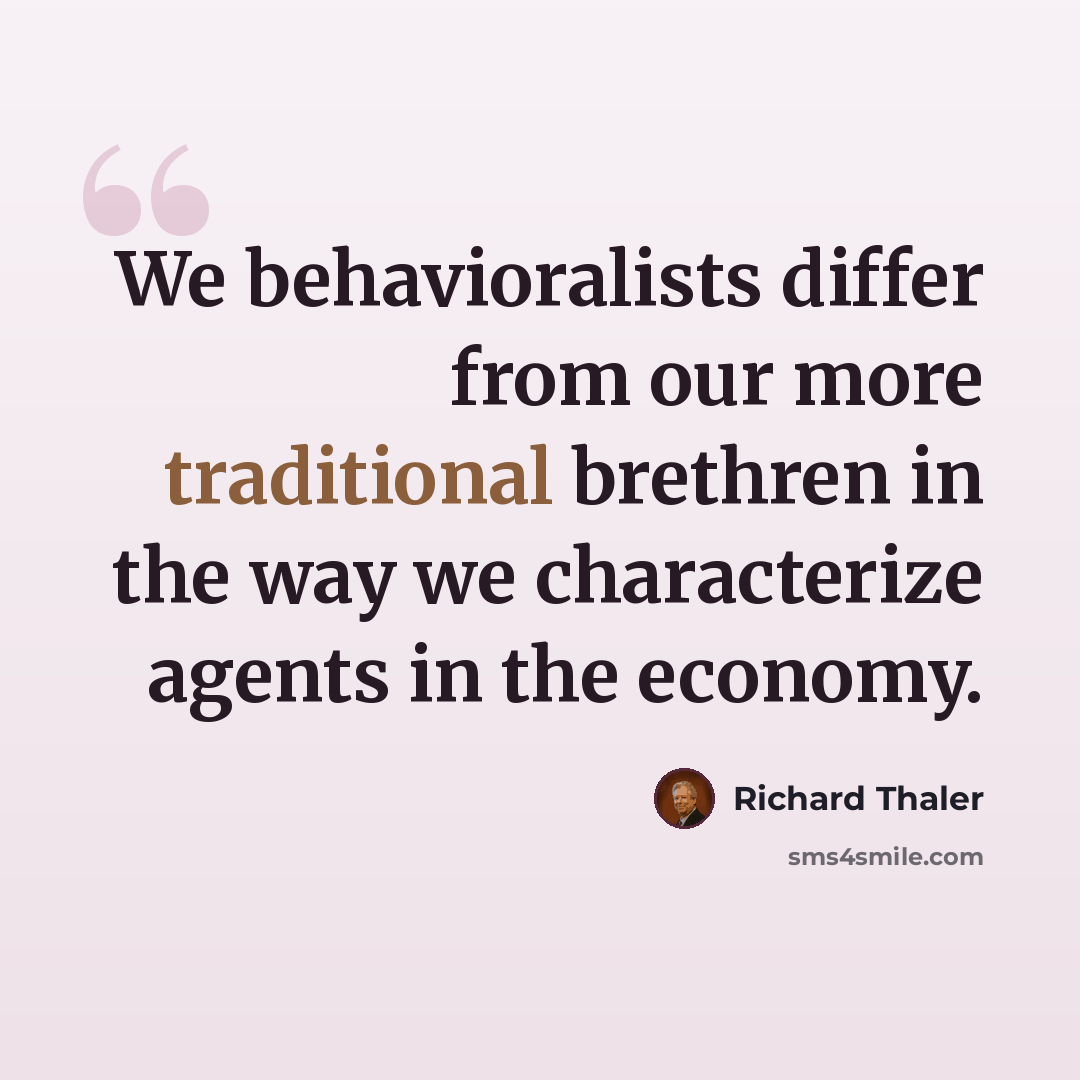“We behavioralists differ from our more traditional brethren in the way we characterize agents in the economy.” quote by Richard Thaler