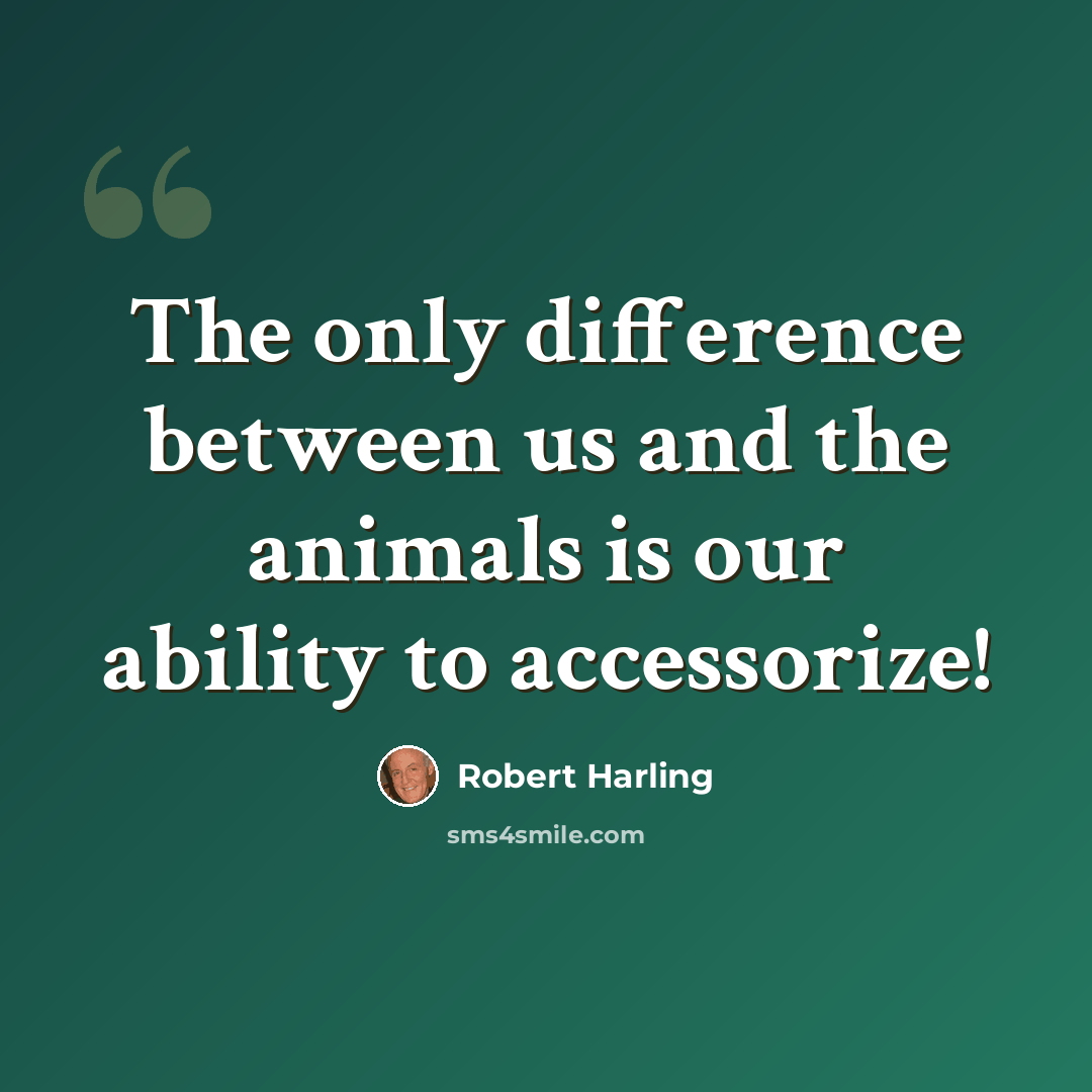 “The only difference between us and the animals is our ability to accessorize!” quote by Robert Harling