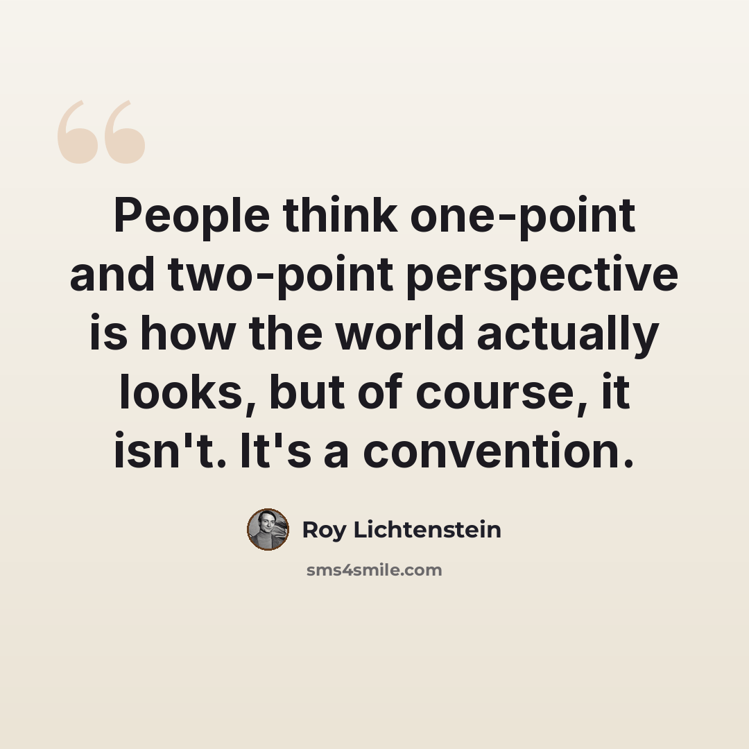 “People think one-point and two-point perspective is how the world actually looks, but of course, it isn't. It's a convention.” quote by Roy Lichtenstein