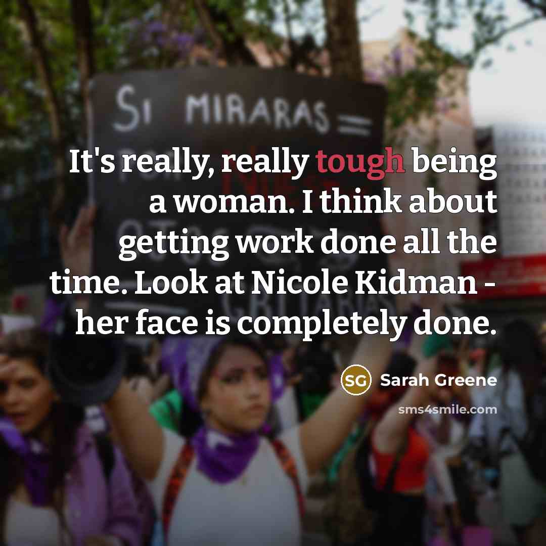 “It's really, really tough being a woman. I think about getting work done all the time. Look at Nicole Kidman - her face is completely done.” quote by Sarah Greene