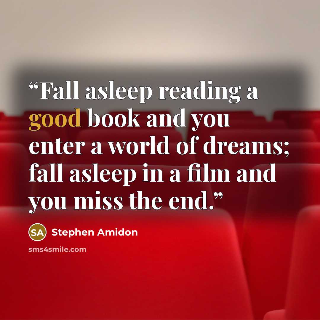 “Fall asleep reading a good book and you enter a world of dreams; fall asleep in a film and you miss the end.” quote by Stephen Amidon